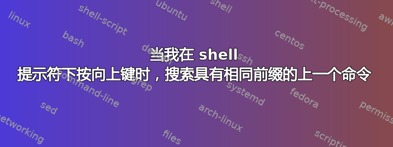 当我在 shell 提示符下按向上键时，搜索具有相同前缀的上一个命令