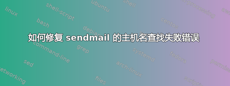 如何修复 sendmail 的主机名查找失败错误