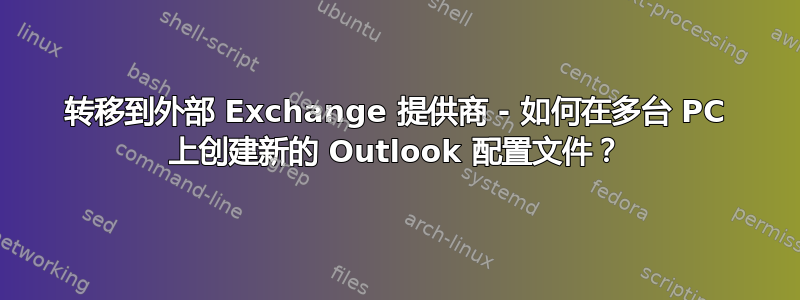 转移到外部 Exchange 提供商 - 如何在多台 PC 上创建新的 Outlook 配置文件？