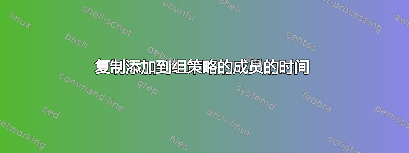 复制添加到组策略的成员的时间