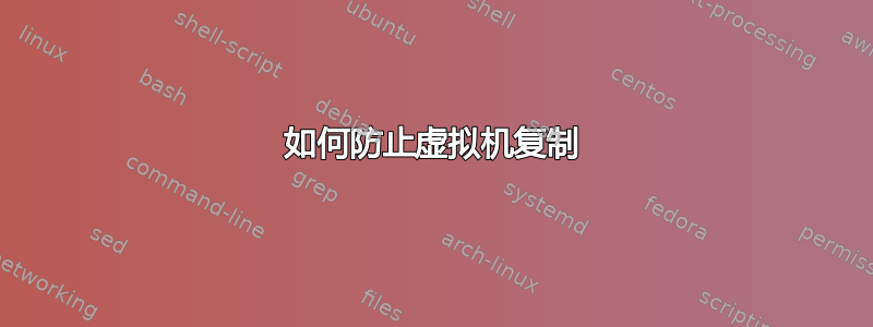 如何防止虚拟机复制