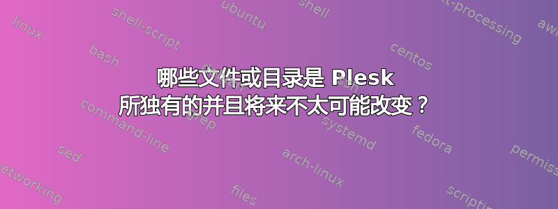 哪些文件或目录是 Plesk 所独有的并且将来不太可能改变？