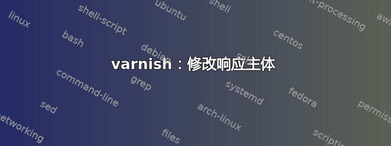 varnish：修改响应主体