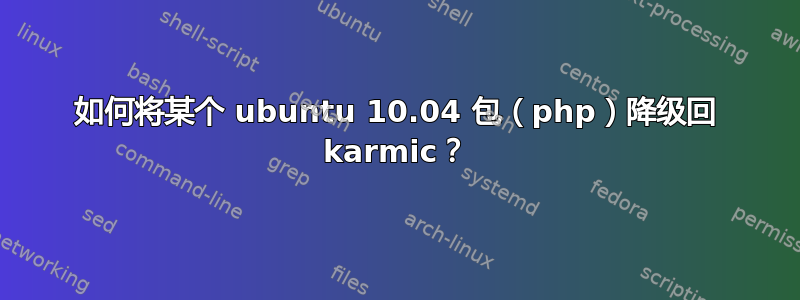 如何将某个 ubuntu 10.04 包（php）降级回 karmic？