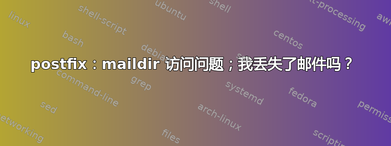 postfix：maildir 访问问题；我丢失了邮件吗？