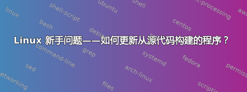 Linux 新手问题——如何更新从源代码构建的程序？