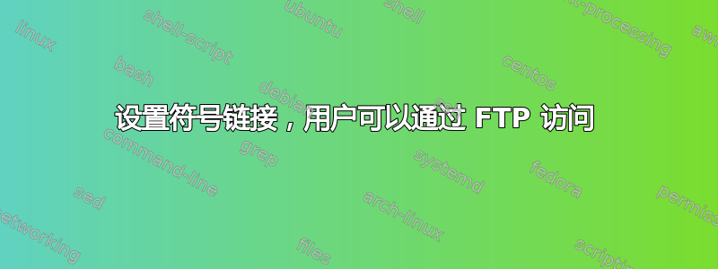 设置符号链接，用户可以通过 FTP 访问