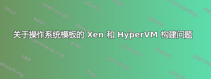 关于操作系统模板的 Xen 和 HyperVM 构建问题 