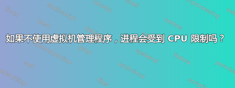 如果不使用虚拟机管理程序，进程会受到 CPU 限制吗？