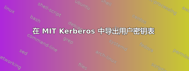 在 MIT Kerberos 中导出用户密钥表