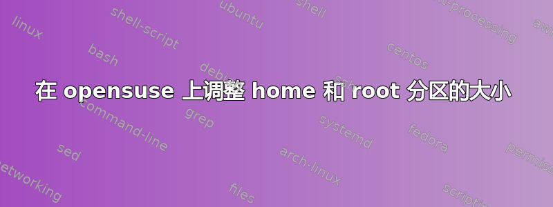 在 opensuse 上调整 home 和 root 分区的大小