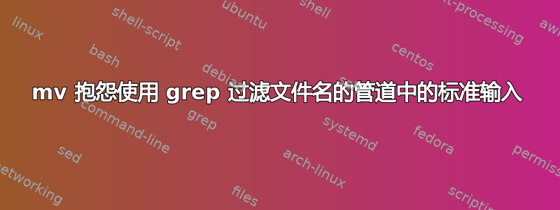 mv 抱怨使用 grep 过滤文件名的管道中的标准输入