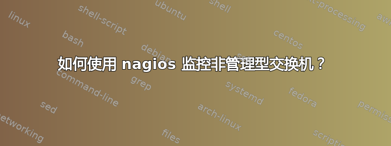 如何使用 nagios 监控非管理型交换机？