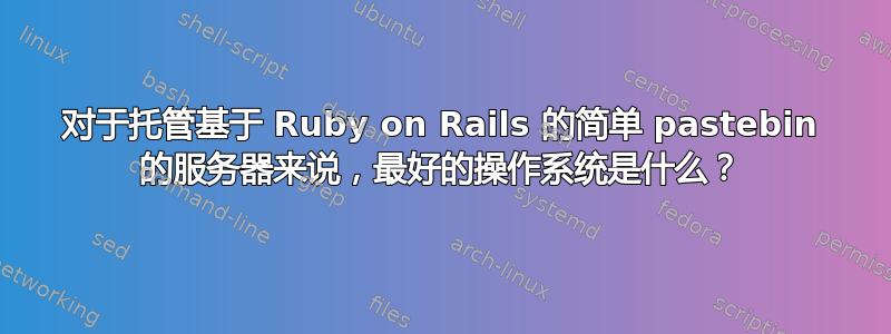 对于托管基于 Ruby on Rails 的简单 pastebin 的服务器来说，最好的操作系统是什么？