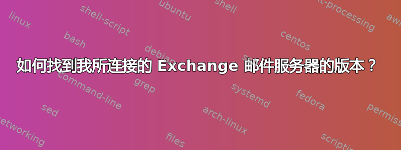 如何找到我所连接的 Exchange 邮件服务器的版本？