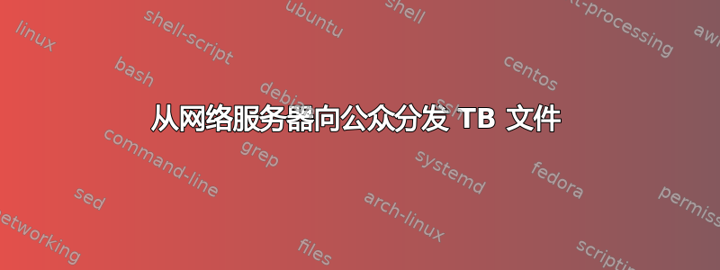 从网络服务器向公众分发 TB 文件