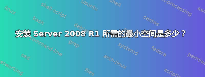 安装 Server 2008 R1 所需的最小空间是多少？