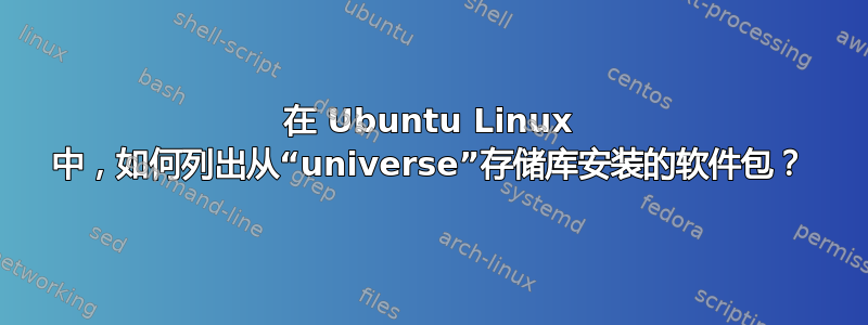 在 Ubuntu Linux 中，如何列出从“universe”存储库安装的软件包？