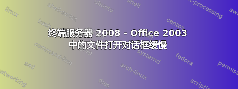 终端服务器 2008 - Office 2003 中的文件打开对话框缓慢