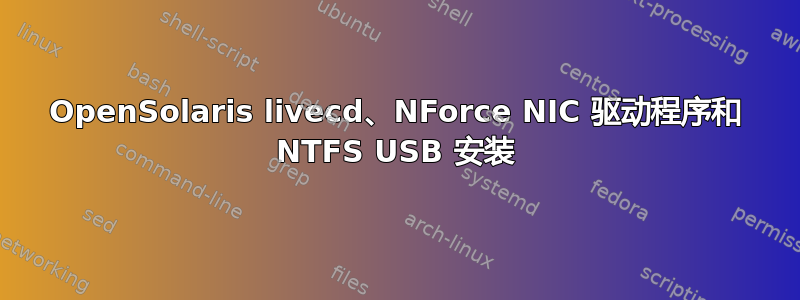 OpenSolaris livecd、NForce NIC 驱动程序和 NTFS USB 安装