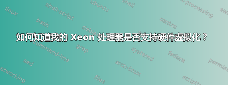 如何知道我的 Xeon 处理器是否支持硬件虚拟化？