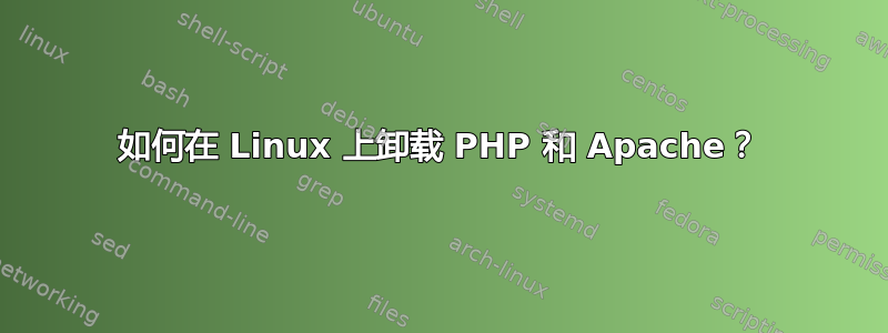 如何在 Linux 上卸载 PHP 和 Apache？