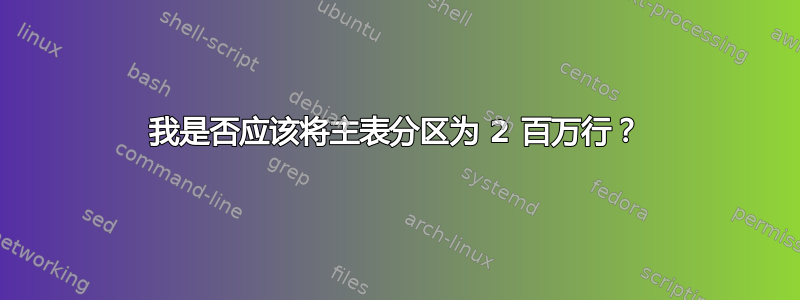 我是否应该将主表分区为 2 百万行？