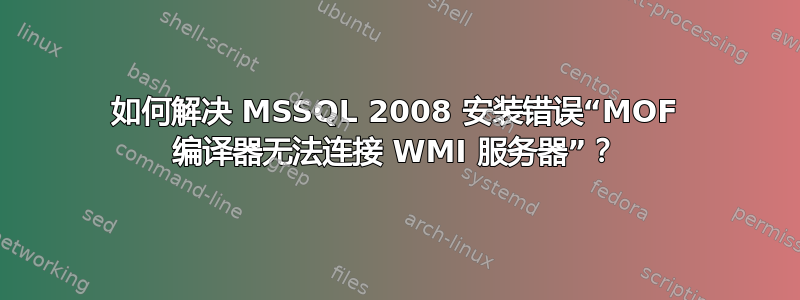 如何解决 MSSQL 2008 安装错误“MOF 编译器无法连接 WMI 服务器”？