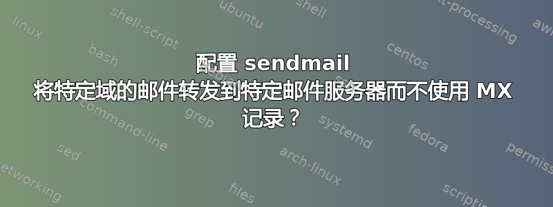 配置 sendmail 将特定域的邮件转发到特定邮件服务器而不使用 MX 记录？