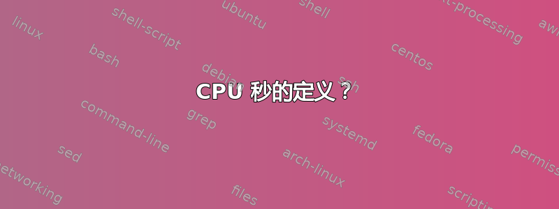 CPU 秒的定义？