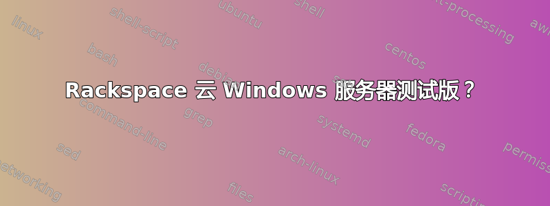 Rackspace 云 Windows 服务器测试版？