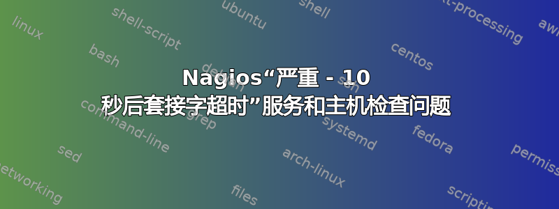 Nagios“严重 - 10 秒后套接字超时”服务和主机检查问题