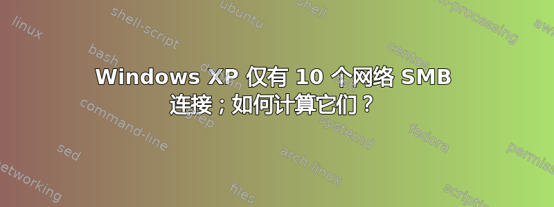 Windows XP 仅有 10 个网络 SMB 连接；如何计算它们？