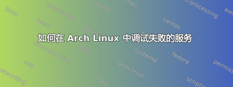 如何在 Arch Linux 中调试失败的服务