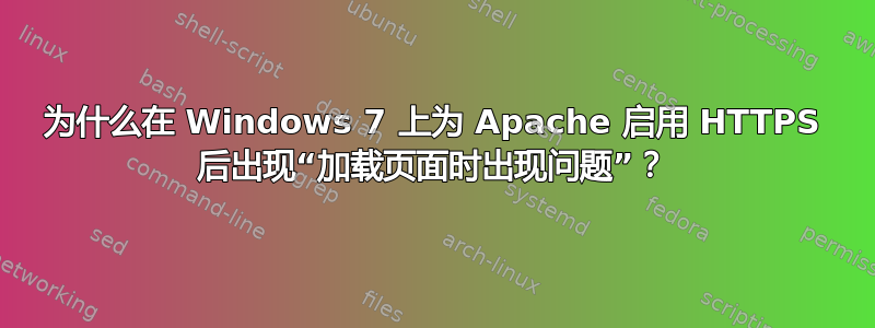 为什么在 Windows 7 上为 Apache 启用 HTTPS 后出现“加载页面时出现问题”？