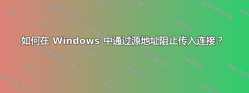 如何在 Windows 中通过源地址阻止传入连接？