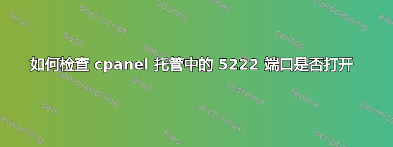 如何检查 cpanel 托管中的 5222 端口是否打开 