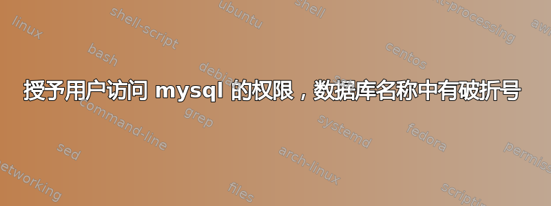 授予用户访问 mysql 的权限，数据库名称中有破折号