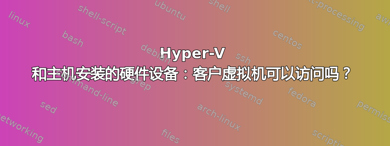 Hyper-V 和主机安装的硬件设备：客户虚拟机可以访问吗？