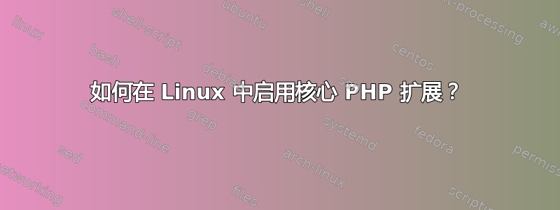 如何在 Linux 中启用核心 PHP 扩展？