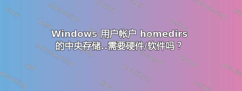 Windows 用户帐户 homedirs 的中央存储..需要硬件/软件吗？