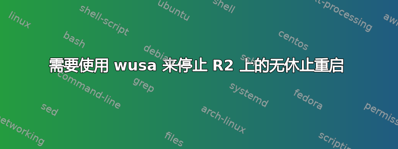 需要使用 wusa 来停止 R2 上的无休止重启