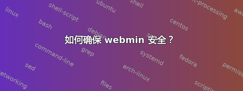 如何确保 webmin 安全？