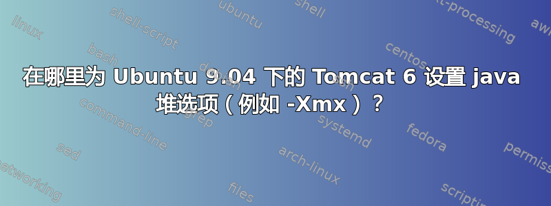 在哪里为 Ubuntu 9.04 下的 Tomcat 6 设置 java 堆选项（例如 -Xmx）？