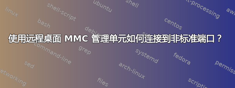 使用远程桌面 MMC 管理单元如何连接到非标准端口？