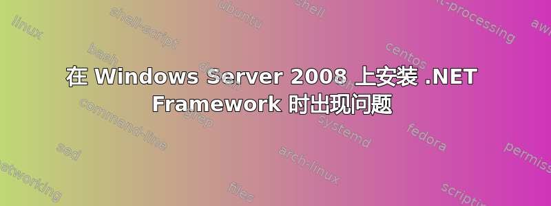 在 Windows Server 2008 上安装 .NET Framework 时出现问题