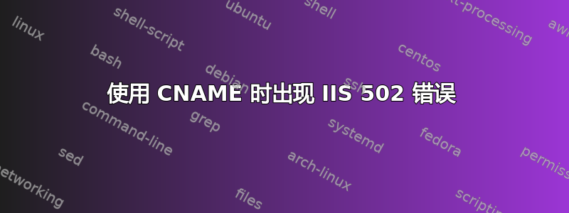 使用 CNAME 时出现 IIS 502 错误