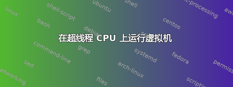 在超线程 CPU 上运行虚拟机