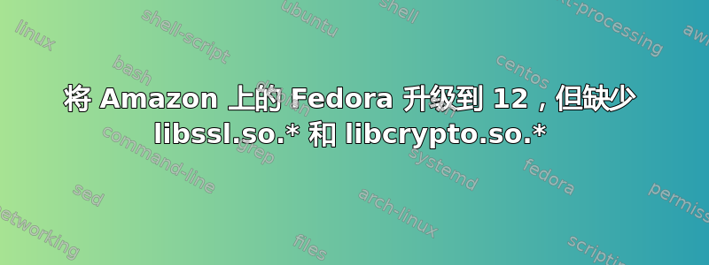 将 Amazon 上的 Fedora 升级到 12，但缺少 libssl.so.* 和 libcrypto.so.*