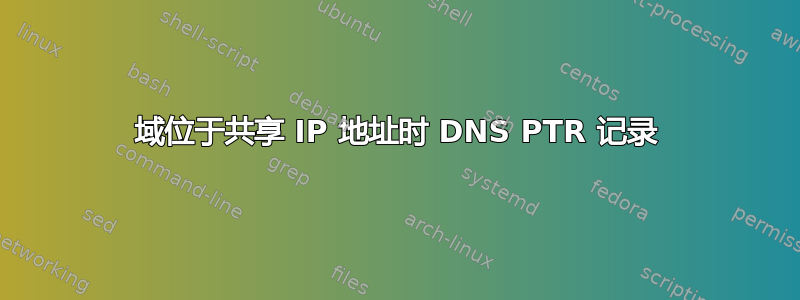 域位于共享 IP 地址时 DNS PTR 记录